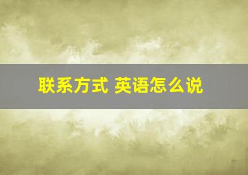 联系方式 英语怎么说